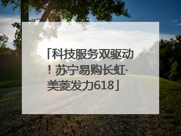 科技服务双驱动！苏宁易购长虹·美菱发力618