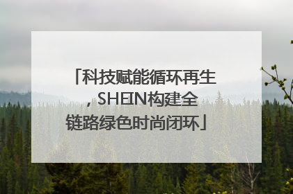 科技赋能循环再生，SHEIN构建全链路绿色时尚闭环