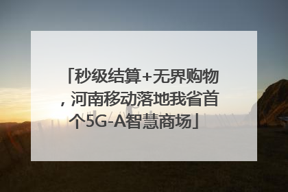 秒级结算+无界购物，河南移动落地我省首个5G-A智慧商场