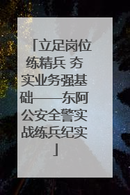 立足岗位练精兵 夯实业务强基础——东阿公安全警实战练兵纪实