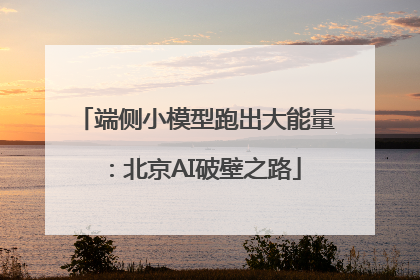 端侧小模型跑出大能量：北京AI破壁之路