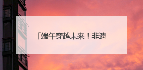 端午穿越未来！非遗传统×科技电竞，创新沪郊嘉定消费场景
