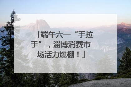 端午六一“手拉手”，淄博消费市场活力爆棚！