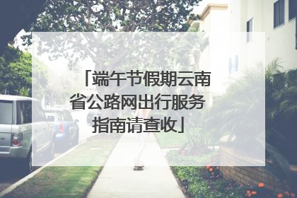 端午节假期云南省公路网出行服务指南请查收