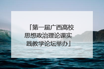 第一届广西高校思想政治理论课实践教学论坛举办