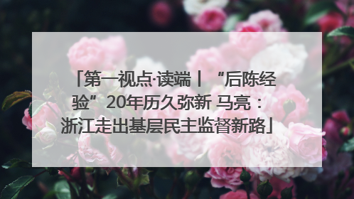 第一视点·读端丨“后陈经验”20年历久弥新 马亮：浙江走出基层民主监督新路