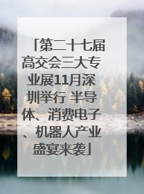 第二十七届高交会三大专业展11月深圳举行 半导体、消费电子、机器人产业盛宴来袭