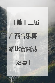 第十三届广西音乐舞蹈比赛圆满落幕