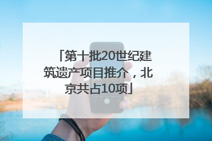 第十批20世纪建筑遗产项目推介，北京共占10项