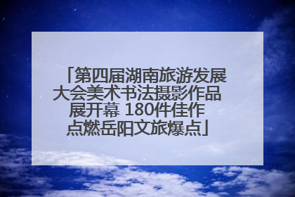 第四届湖南旅游发展大会美术书法摄影作品展开幕 180件佳作点燃岳阳文旅爆点
