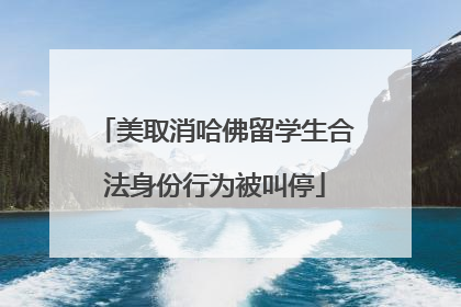 美取消哈佛留学生合法身份行为被叫停