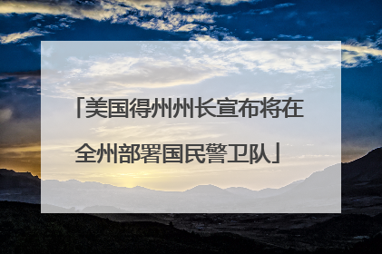 美国得州州长宣布将在全州部署国民警卫队