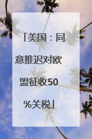 美国：同意推迟对欧盟征收50%关税