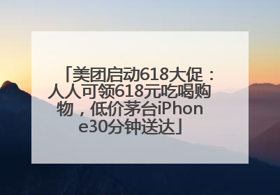 美团启动618大促：人人可领618元吃喝购物，低价茅台iPhone30分钟送达
