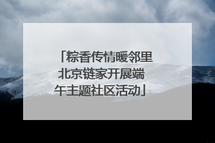 粽香传情暖邻里 北京链家开展端午主题社区活动