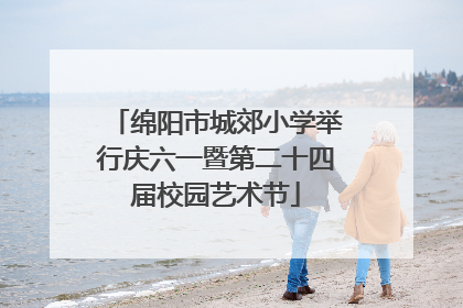 绵阳市城郊小学举行庆六一暨第二十四届校园艺术节