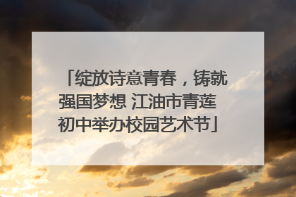 绽放诗意青春，铸就强国梦想 江油市青莲初中举办校园艺术节