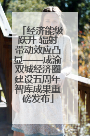 经济能级跃升 辐射带动效应凸显——成渝双城经济圈建设五周年智库成果重磅发布