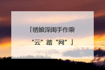绣娘深闺手作乘“云”踏“网”