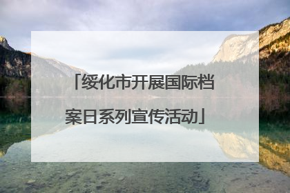 绥化市开展国际档案日系列宣传活动