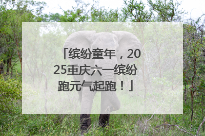 缤纷童年，2025重庆六一缤纷跑元气起跑！