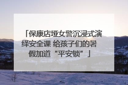 保康店垭女警沉浸式演绎安全课 给孩子们的暑假加道“平安锁”
