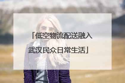 低空物流配送融入武汉民众日常生活
