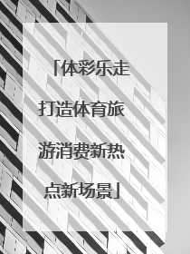 体彩乐走打造体育旅游消费新热点新场景