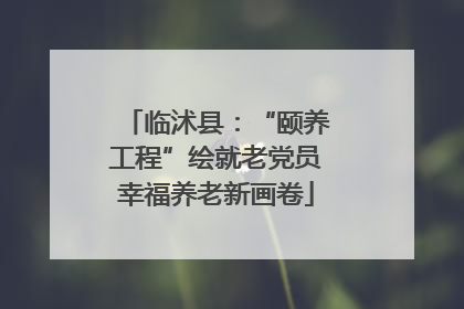 临沭县：“颐养工程”绘就老党员幸福养老新画卷