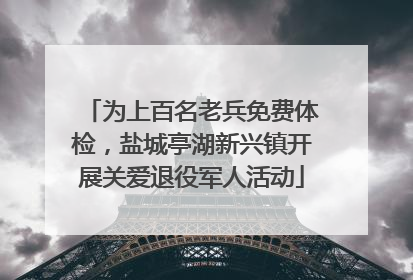 为上百名老兵免费体检，盐城亭湖新兴镇开展关爱退役军人活动