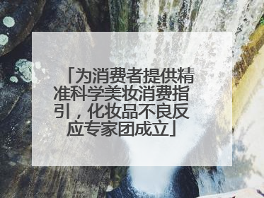 为消费者提供精准科学美妆消费指引，化妆品不良反应专家团成立