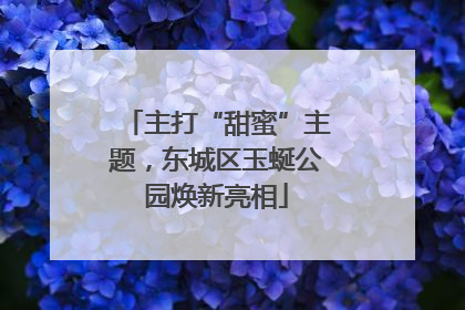 主打“甜蜜”主题，东城区玉蜒公园焕新亮相