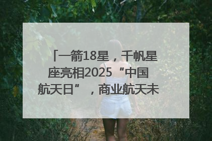 一箭18星，千帆星座亮相2025“中国航天日”，商业航天未来如何改变人类生活？｜海上生明月