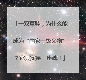 一双草鞋，为什么能成为“国家一级文物”？它其实是一座碑！