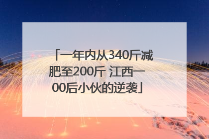一年内从340斤减肥至200斤 江西一00后小伙的逆袭
