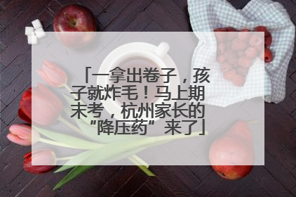 一拿出卷子，孩子就炸毛！马上期末考，杭州家长的“降压药”来了
