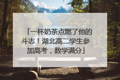 一杯奶茶点燃了他的斗志！湖北高二学生参加高考，数学满分