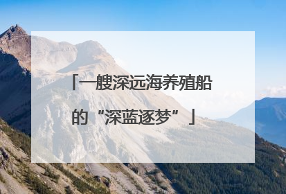 一艘深远海养殖船的“深蓝逐梦”