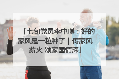 七旬党员李中琪：好的家风是一粒种子｜传家风薪火 颂家国情深