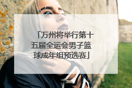 万州将举行第十五届全运会男子篮球成年组预选赛