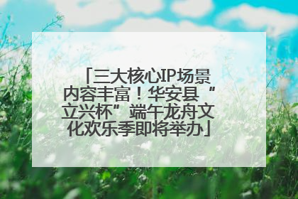 三大核心IP场景内容丰富！华安县“立兴杯”端午龙舟文化欢乐季即将举办