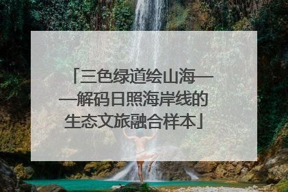三色绿道绘山海——解码日照海岸线的生态文旅融合样本