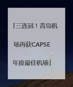 三连冠！青岛机场再获CAPSE年度最佳机场