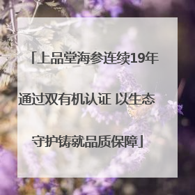 上品堂海参连续19年通过双有机认证 以生态守护铸就品质保障