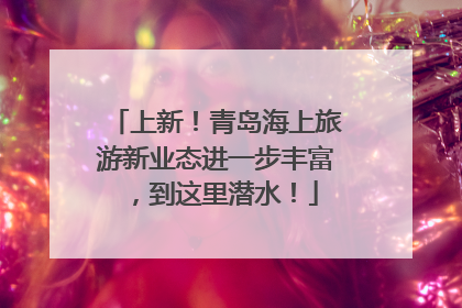 上新！青岛海上旅游新业态进一步丰富，到这里潜水！