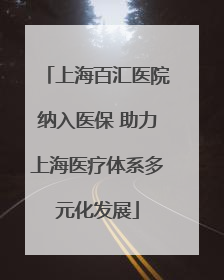 上海百汇医院纳入医保 助力上海医疗体系多元化发展