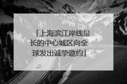 上海滨江岸线最长的中心城区向全球发出诚挚邀约
