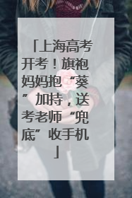 上海高考开考！旗袍妈妈抱“葵”加持，送考老师“兜底”收手机