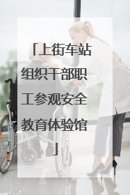 上街车站组织干部职工参观安全教育体验馆