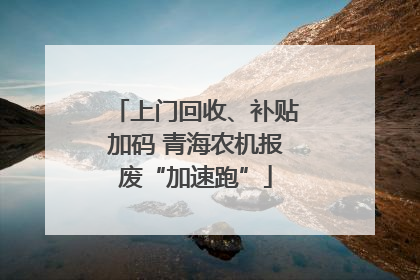 上门回收、补贴加码 青海农机报废“加速跑”